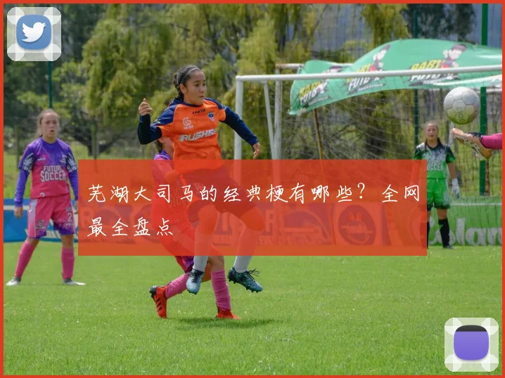芜湖大司马的经典梗有哪些？全网最全盘点