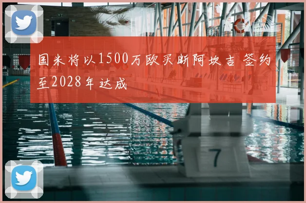 国米将以1500万欧买断阿坎吉 签约至2028年达成