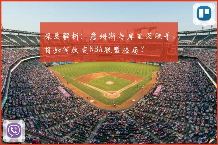深度解析：詹姆斯与库里若联手，将如何改变NBA联盟格局？