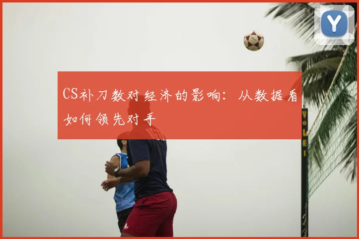 CS补刀数对经济的影响：从数据看如何领先对手
