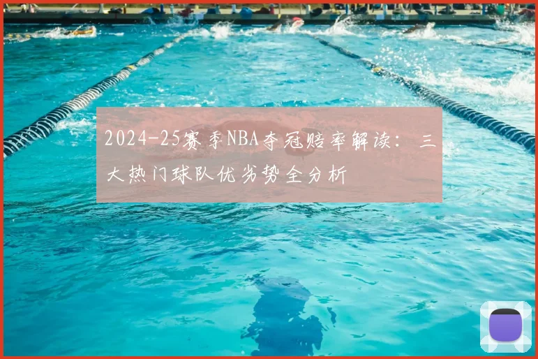 2024-25赛季NBA夺冠赔率解读：三大热门球队优劣势全分析