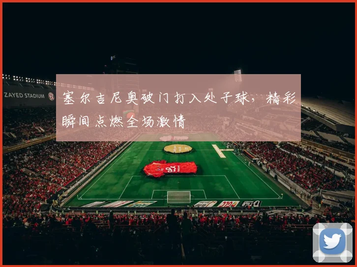塞尔吉尼奥破门打入处子球，精彩瞬间点燃全场激情