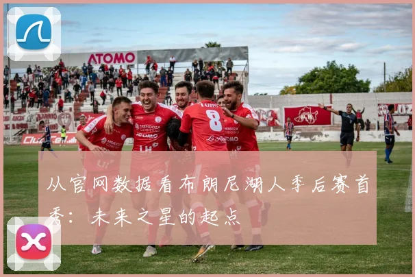 从官网数据看布朗尼湖人季后赛首秀：未来之星的起点