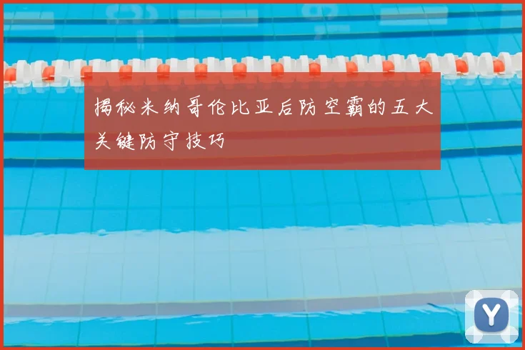 揭秘米纳哥伦比亚后防空霸的五大关键防守技巧