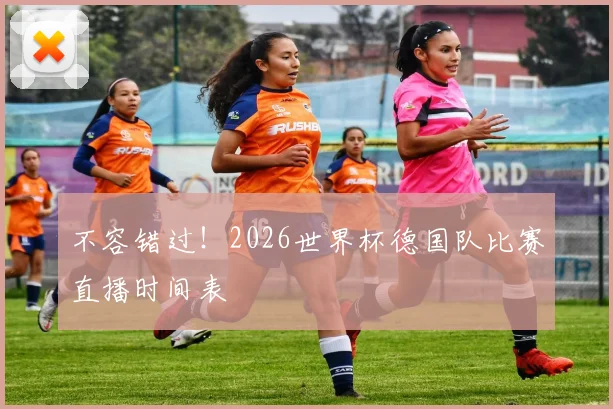 不容错过！2026世界杯德国队比赛直播时间表