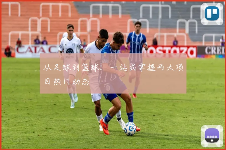 从足球到篮球：一站式掌握两大项目热门动态