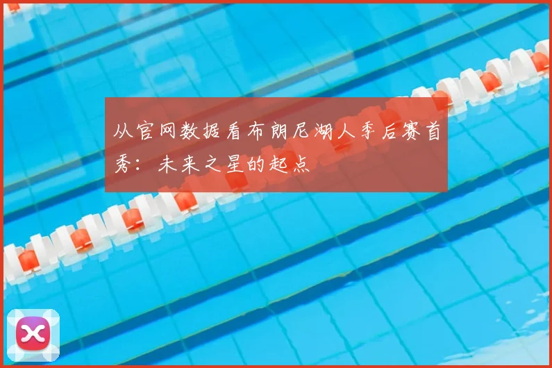 从官网数据看布朗尼湖人季后赛首秀：未来之星的起点