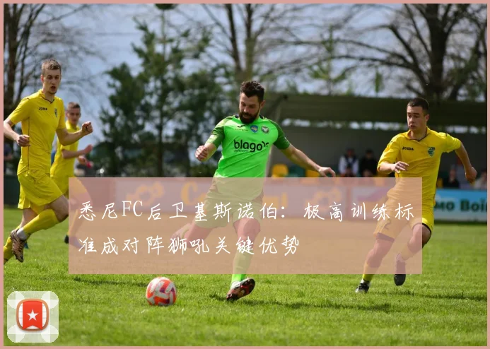 悉尼FC后卫基斯诺伯：极高训练标准成对阵狮吼关键优势