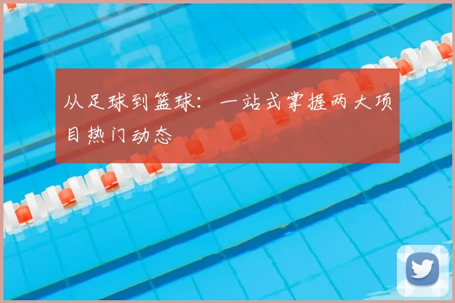 从足球到篮球：一站式掌握两大项目热门动态