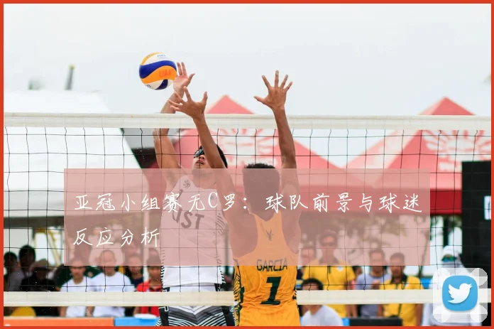 亚冠小组赛无C罗：球队前景与球迷反应分析