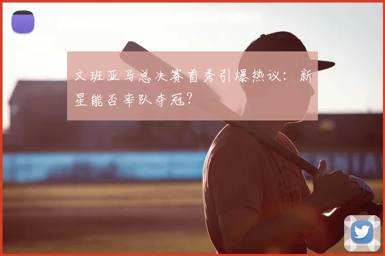 文班亚马总决赛首秀引爆热议：新星能否率队夺冠？