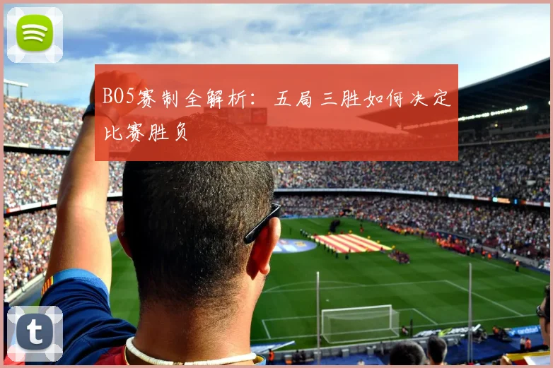 BO5赛制全解析：五局三胜如何决定比赛胜负